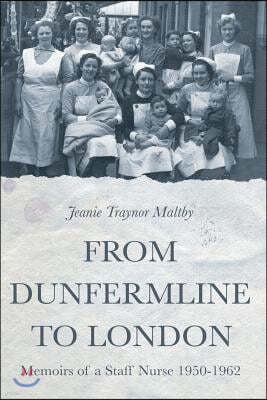 From Dunfermline to London: Memoirs of a Staff Nurse 1950-1962