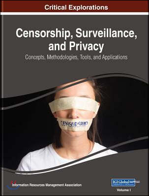 Censorship, Surveillance, and Privacy: Concepts, Methodologies, Tools, and Applications, 4 volume