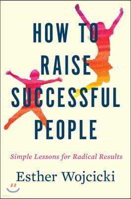 How to Raise Successful People: Simple Lessons for Radical Results