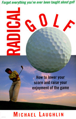 Radical Golf: How to Lower Your Score and Raise Your Enjoyment of the Game