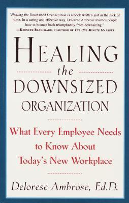 Healing the Downsized Organization: What Every Employee Needs to Know about Today's New Workplace