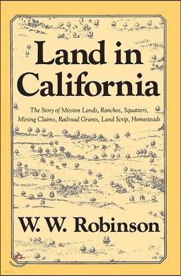 Land in California: The Story of Mission Lands, Ranchos, Squatters, Mining Claims, Railroad Grants, Land Scrip, Homesteads