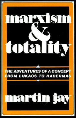 Marxism and Totality: The Adventures of a Concept from Luk?cs to Habermas