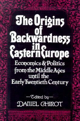 The Origins of Backwardness in Eastern Europe: Economics and Politics from the Middle Ages Until the Early Twentieth Century