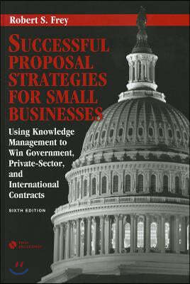 Successful Proposal Strategies for Small Businesses: Using Knowledge Management to Win Government, Private-Sector, and International Contracts [With D