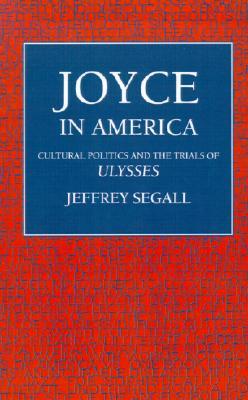 Joyce in America: Cultural Politics and the Trials of Ulysses