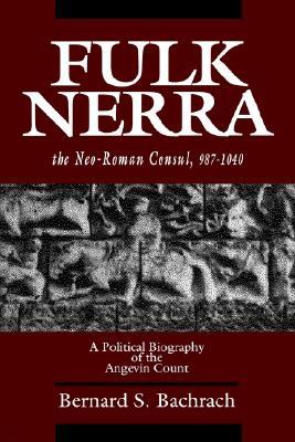 Fulk Nerra, the Neo-Roman Consul 987-1040: A Political Biography of the Angevin Count