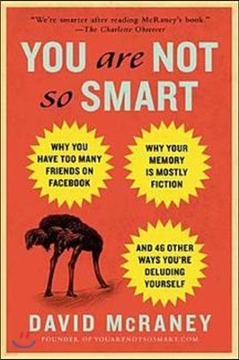 You Are Not So Smart: Why You Have Too Many Friends on Facebook, Why Your Memory Is Mostly Fiction, an D 46 Other Ways You're Deluding Yours