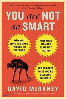 You Are Not So Smart: Why You Have Too Many Friends on Facebook, Why Your Memory Is Mostly Fiction, and 46 Other Ways You're Deluding Yourself