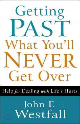 Getting Past What You'll Never Get Over: Help for Dealing with Life's Hurts