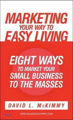 Marketing Your Way to Easy Living: Eight Ways to Market Your Small Business to the Masses