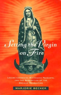 Setting the Virgin on Fire: L?zaro C?rdenas, Michoac?n Peasants, and the Redemption of the Mexican Revolution