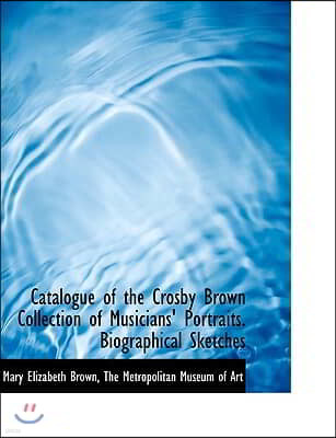 Catalogue of the Crosby Brown Collection of Musicians' Portraits. Biographical Sketches