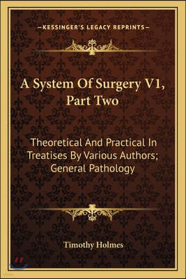 A System Of Surgery V1, Part Two: Theoretical And Practical In Treatises By Various Authors; General Pathology