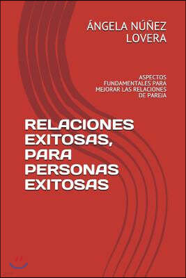 Relaciones Exitosas, Para Personas Exitosas: Aspectos Fundamentales Para Mejorar Las Relaciones de Pareja