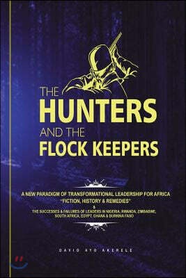 The Hunters and the Flock Keepers: A New Paradigm of Transformational Leadership-Fiction, History & Remedies: The Successes & Failures of Leaders in N