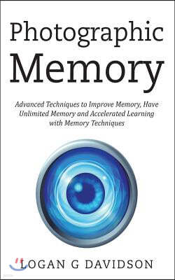 Photographic Memory: Advanced Techniques to Improve Memory, Have Unlimited Memory and Accelerated Learning with Memory Techniques