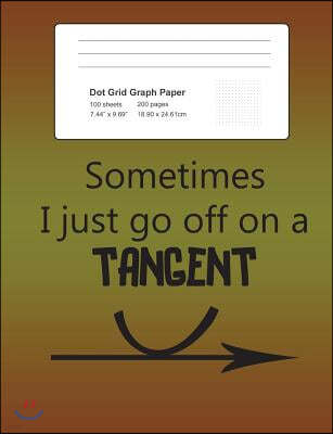 Dot Grid Journal Notebook: Sometimes I Just Go Off On A Tangent Funny Math Notepad with .2" Spaced Dotted Grid Paper: 200 Pages 100 Sheets, Geome