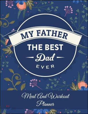 My Father The Best Dad Ever: Meal And Workout Planner: Gift For Dad, Weekly Menu Meal Plan And Weekly Workout Progress Planner Large Print 8.5" x 1