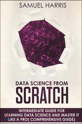 Data Science from Scratch: Intermediate guide for learning Data science and master it like a pro( Comprehensive guide)