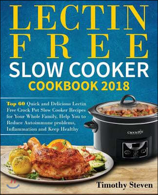 Lectin Free Slow Cooker Cookbook 2018: Top 60 Quick and Delicious Lectin Free Crock Pot Slow Cooker Recipes for Your Whole Family, Help You to Reduce