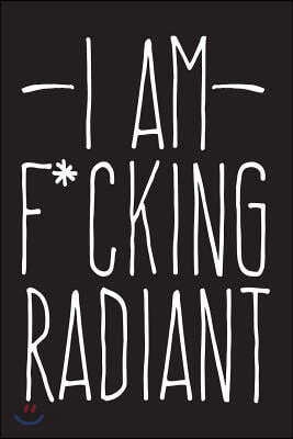 I Am F*ucking Radiant: 6x9 Adult Notebook with Swear