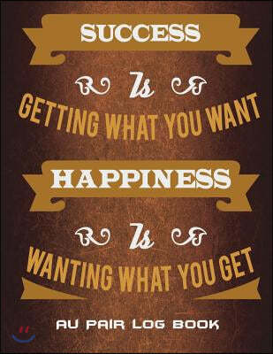 Au Pair Log Book: Success Is Getting What You Want Happiness Is Wanting What You Get: Happy Life Quotes, Nanny Journal, Kids Record, Kid