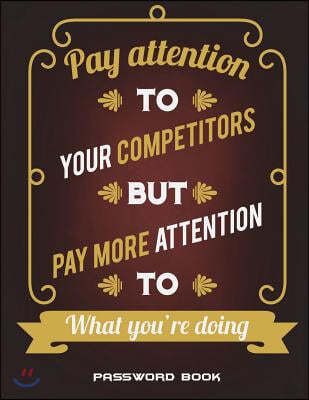 Password Book: Pay Attention to Your Competitors But Pay More Attention to What You're Doing: The Personal Internet Address & Passwor