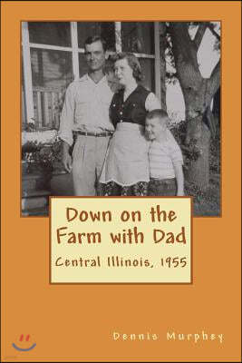 Down on the Farm with Dad: Growing up in the 50s on a the farm