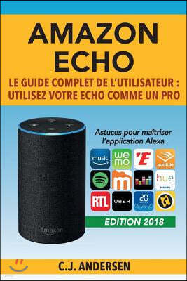 Amazon Echo - Le guide complet de l'utilisateur: Utilisez votre Echo comme un pro - Astuces pour ma?triser l'application Alexa