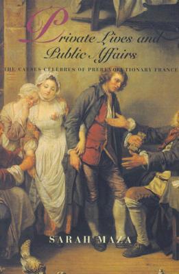 Private Lives and Public Affairs: The Causes Celebres of Prerevolutionary France Volume 18