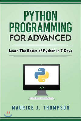 Python: Programming For Advanced: Learn The Basics Of Python In 7 Days!