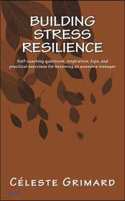 Building Stress Resilience: Self-coaching questions, inspiration, tips, and practical exercises for becoming an awesome manager