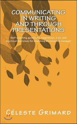 Communicating in Writing and through Presentations: Self-coaching questions, inspiration, tips, and practical exercises for becoming an awesome manage