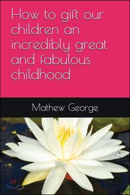 How to gift our children an incredibly great and fabulous childhood