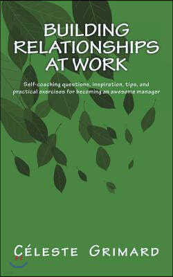 Building Relationships at Work: Self-coaching questions, inspiration, tips, and practical exercises for becoming an awesome manager