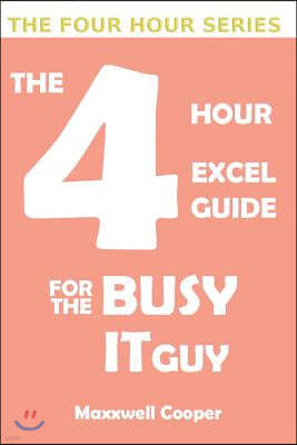 The 4 Hour Excel Guide for the Busy It Guy: Learn key features to get that extra edge, all in a weekend's read!!!