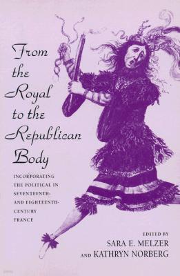 From the Royal to the Republican Body: Incorporating the Political in Seventeenth- And Eighteenth-Century France