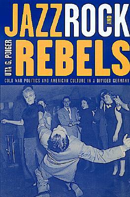 Jazz, Rock, and Rebels: Cold War Politics and American Culture in a Divided Germany Volume 35