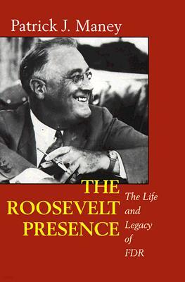 The Roosevelt Presence: The Life and Legacy of FDR