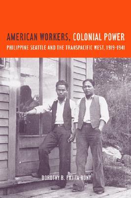 American Workers, Colonial Power: Philippine Seattle and the Transpacific West, 1919-1941