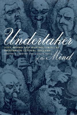 Undertaker of the Mind: John Monro and Mad-Doctoring in Eighteenth-Century England