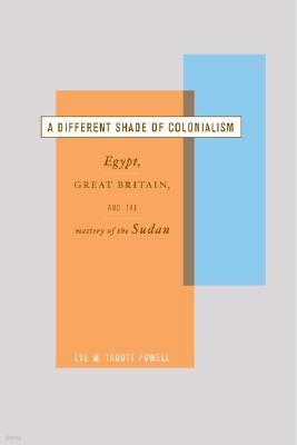 A Different Shade of Colonialism: Egypt, Great Britain, and the Mastery of the Sudan