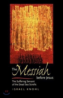 The Messiah Before Jesus: The Suffering Servant of the Dead Sea Scrolls