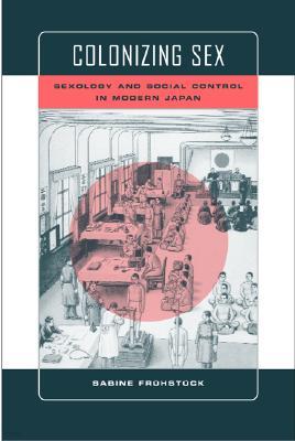 Colonizing Sex: Sexology and Social Control in Modern Japan