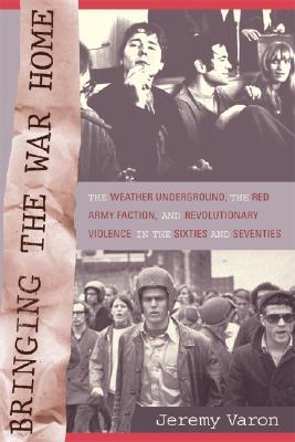 Bringing the War Home: The Weather Underground, the Red Army Faction, and Revolutionary Violence in the Sixties and Seventies