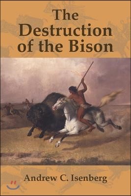 The Destruction of the Bison: An Environmental History, 1750 1920