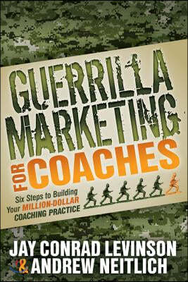 Guerrilla Marketing for Coaches: Six Steps to Building Your Million-Dollar Coaching Practice