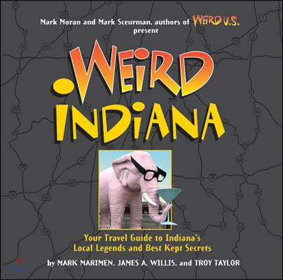 Weird Indiana, 22: Your Travel Guide to Indiana's Local Legends and Best Kept Secrets