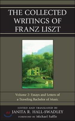 The Collected Writings of Franz Liszt: Essays and Letters of a Traveling Bachelor of Music